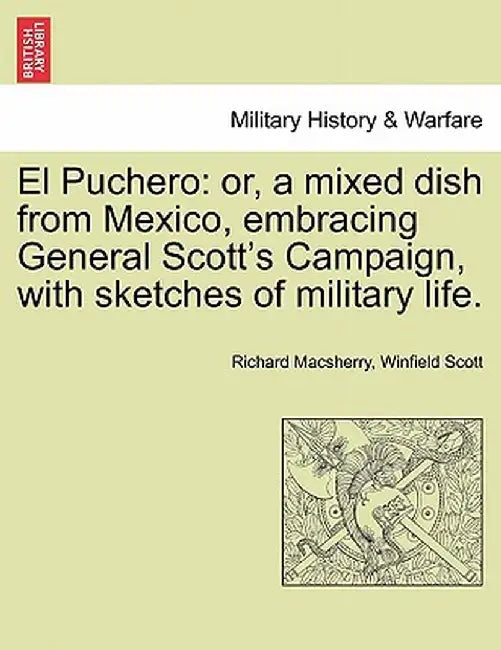 El Puchero: Or, a Mixed Dish from Mexico, Embracing General Scott's Campaign, with Sketches of Military Life. by Richard Macsherry