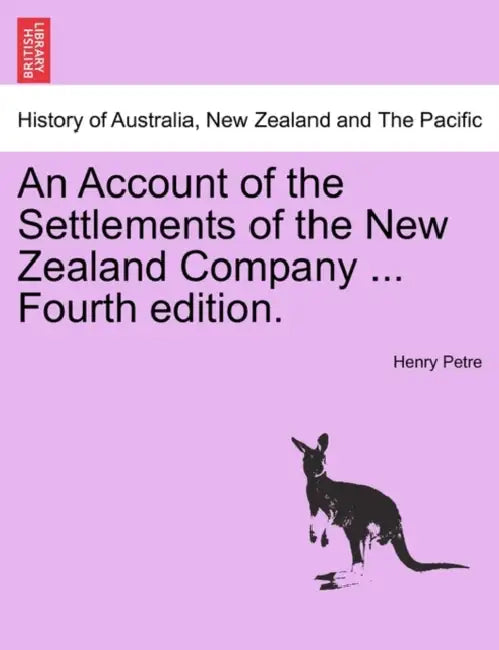 An Account of the Settlements of the New Zealand Company ... Fourth Edition. by Henry Petre
