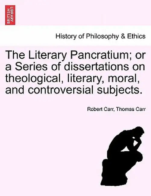 The Literary Pancratium; Or a Series of Dissertations on Theological, Literary, Moral, and Controversial Subjects. by Robert Carr