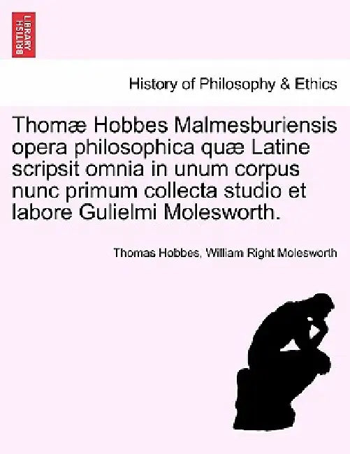 Thomæ Hobbes Malmesburiensis opera philosophica quæ Latine scripsit omnia in unum corpus nunc primum collecta studio et labore Gulielmi Molesworth. Vo by Thomas Hobbes, William Right Molesworth