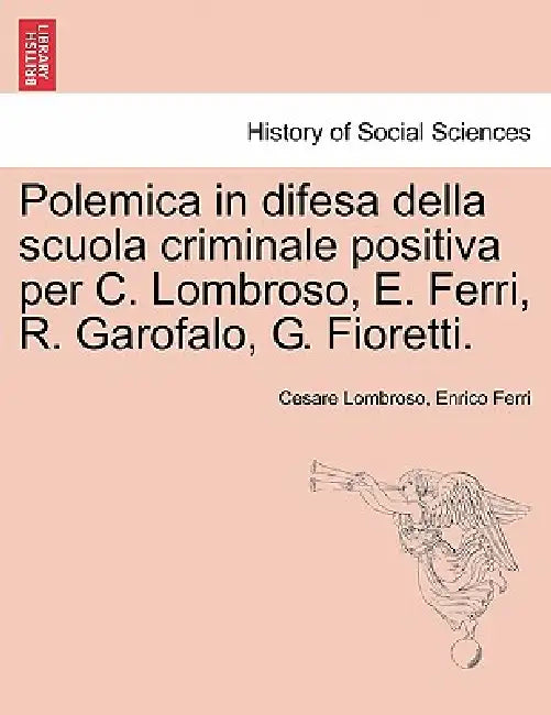Polemica in Difesa Della Scuola Criminale Positiva Per C. Lombroso, E. Ferri, R. Garofalo, G. Fioretti. by Cesare Lombroso, Enrico Ferri