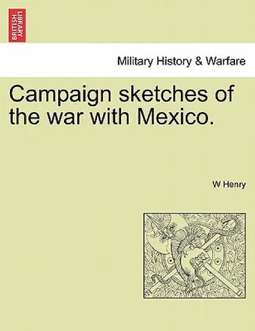 Campaign Sketches of the War with Mexico. by W. Henry