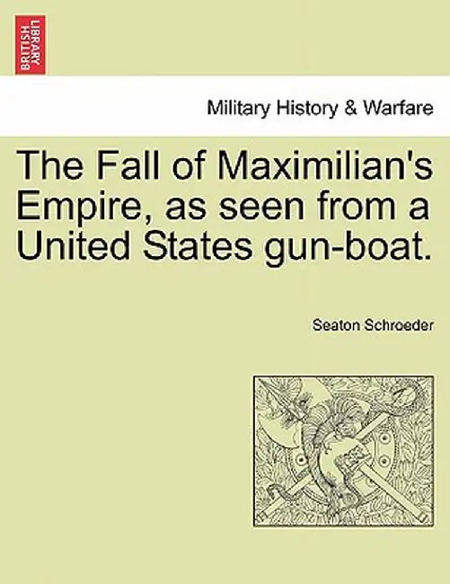The Fall of Maximilian's Empire, as Seen from a United States Gun-Boat. by Seaton Schroeder
