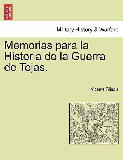 Memorias para la Historia de la Guerra de Tejas. Segunda Parte by Vicente Filisola