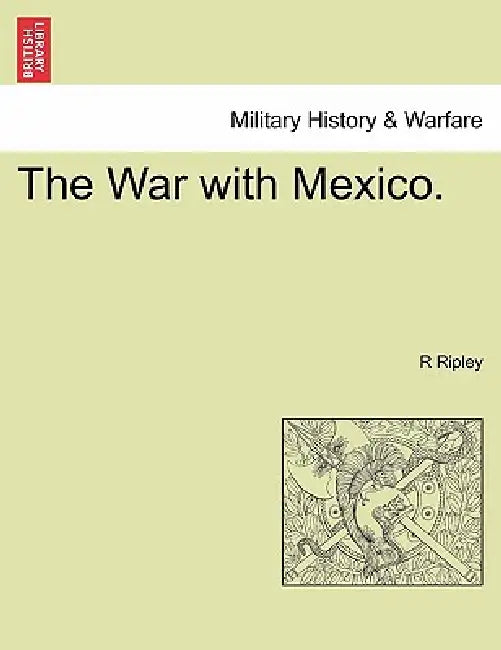 The War with Mexico. by R. Ripley