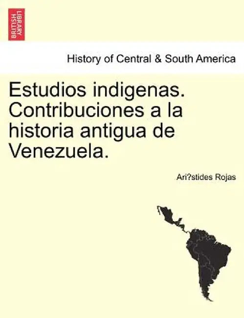 Estudios Indigenas. Contribuciones a la Historia Antigua de Venezuela. by Ari Stides Rojas