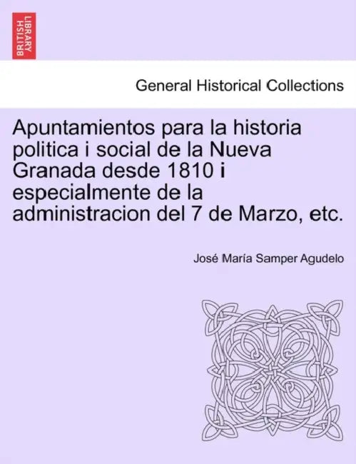 Apuntamientos para la historia politica i social de la Nueva Granada desde 1810 i especialmente de la administracion del 7 de Marzo, etc. by José María Samper Agudelo