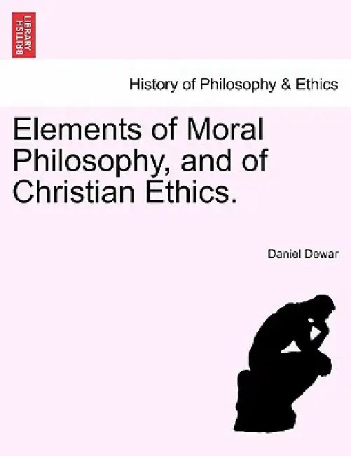 Elements of Moral Philosophy, and of Christian Ethics. by Daniel Dewar