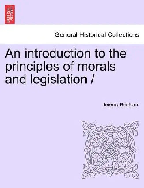 An introduction to the principles of morals and legislation / by Jeremy Bentham