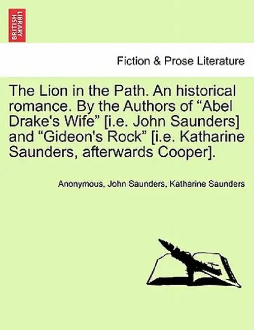 The Lion in the Path. an Historical Romance. by the Authors of "Abel Drake's Wife" [I.E. John Saunders] and "Gideon's Rock" [I.E. Katharine Saunders, by Anonymous