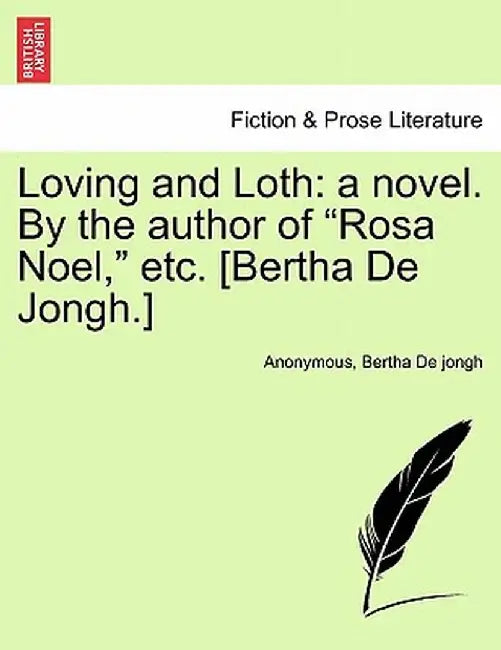 Loving and Loth: A Novel. by the Author of "Rosa Noel," Etc. [Bertha de Jongh.] by Anonymous