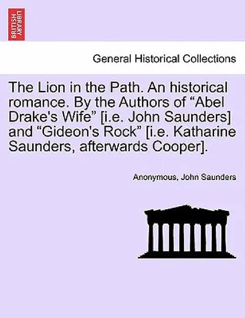 The Lion in the Path. an Historical Romance. by the Authors of "Abel Drake's Wife" [I.E. John Saunders] and "Gideon's Rock" [I.E. Katharine Saunders, by Anonymous