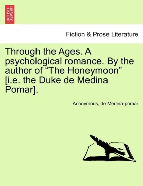 Through the Ages. A psychological romance. By the author of "The Honeymoon" [i.e. the Duke de Medina Pomar]. by Anonymous, de Medina-Pomar
