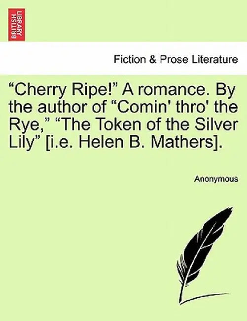 Cherry Ripe! a Romance. by the Author of "Comin' Thro' the Rye," "The Token of the Silver Lily" [I.E. Helen B. Mathers]. by Anonymous