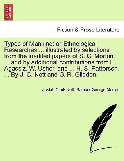 Types of Mankind: or Ethnological Researches ... illustrated by selections from the inedited papers of S. G. Morton ... and by additiona by Josiah Clark Nott, Samuel George Morton