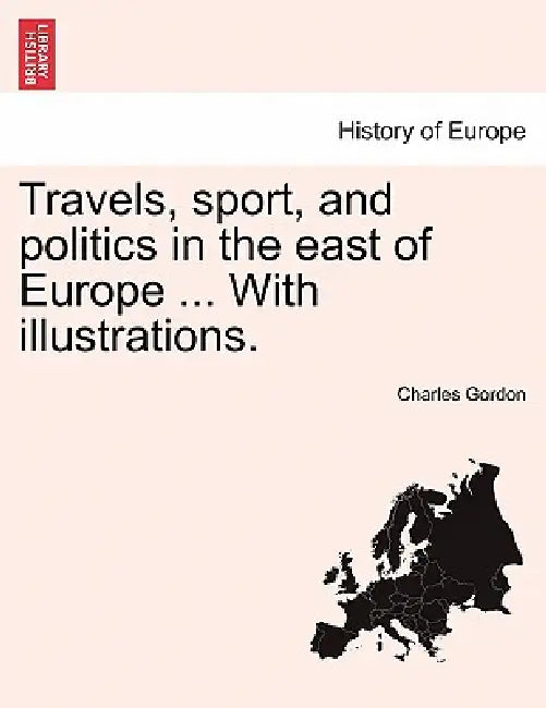 Travels, Sport, and Politics in the East of Europe ... with Illustrations. by Charles Gordon