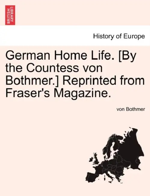 German Home Life. [By the Countess Von Bothmer.] Reprinted from Fraser's Magazine. by Von Bothmer