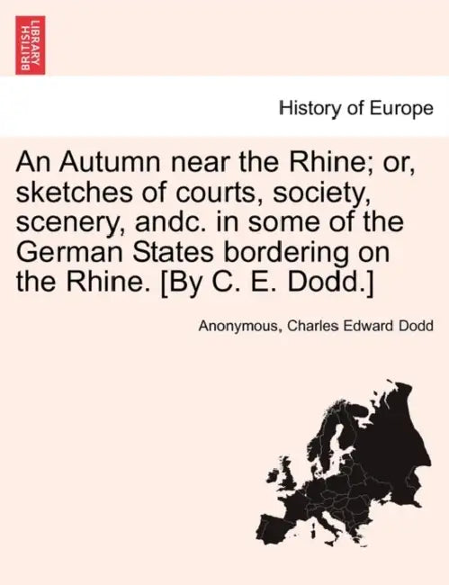 An Autumn near the Rhine; or, sketches of courts, society, scenery, andc. in some of the German States bordering on the Rhine. [By C. E. Dodd.] by Anonymous, Charles Edward Dodd