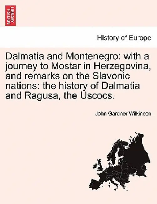 Dalmatia and Montenegro: With a Journey to Mostar in Herzegovina, and Remarks on the Slavonic Nations: The History of Dalmatia and Ragusa, the by John Gardner Wilkinson