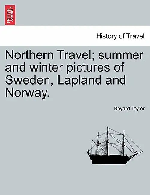 Northern Travel; Summer and Winter Pictures of Sweden, Lapland and Norway. by Bayard Taylor
