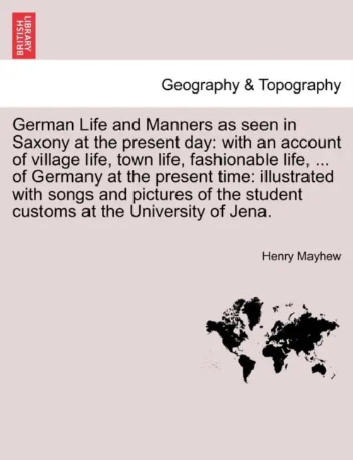 German Life and Manners as seen in Saxony at the present day: with an account of village life, town life, fashionable life, ... of Germany at the pres by Henry Mayhew