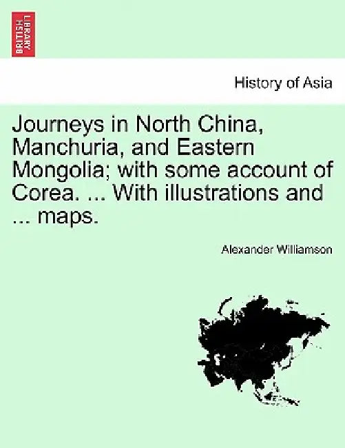Journeys in North China, Manchuria, and Eastern Mongolia; With Some Account of Corea. ... with Illustrations and ... Maps. Vol. II by Alexander Williamson
