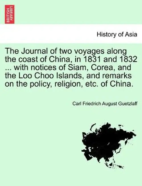 The Journal of Two Voyages Along the Coast of China, in 1831 and 1832 ... with Notices of Siam, Corea, and the Loo Choo Islands, and Remarks on the Po by Carl Friedrich August Guetzlaff