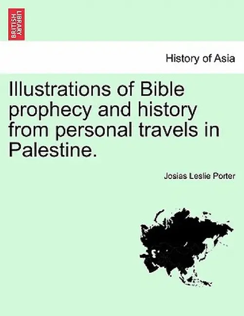 Illustrations of Bible Prophecy and History from Personal Travels in Palestine. by Josias Leslie Porter