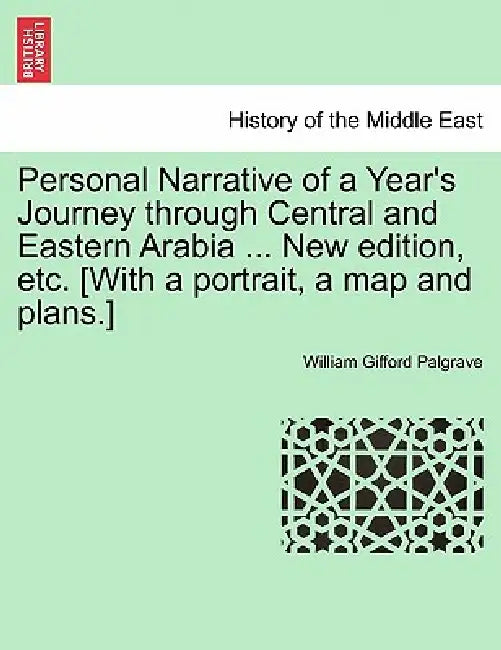Personal Narrative of a Year's Journey Through Central and Eastern Arabia ... New Edition, Etc. [With a Portrait, a Map and Plans.] by William Gifford Palgrave
