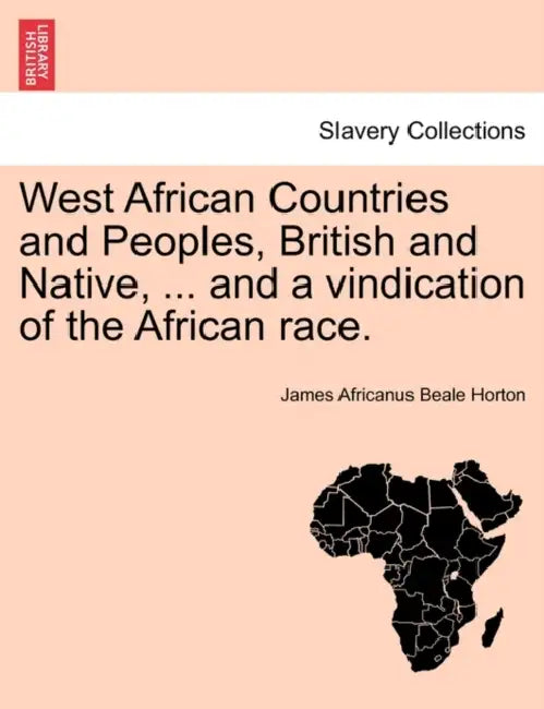 West African Countries and Peoples, British and Native, ... and a Vindication of the African Race. by James Africanus Beale Horton