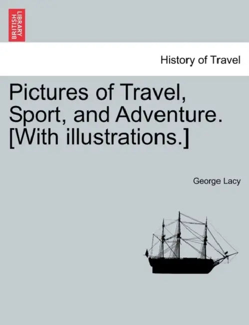 Pictures of Travel, Sport, and Adventure. [With Illustrations.] by George Lacy