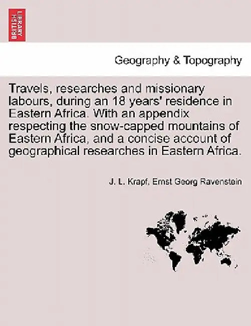 Travels, researches and missionary labours, during an 18 years' residence in Eastern Africa. With an appendix respecting the snow-capped mountains of by J. L. Krapf, Ernst Georg Ravenstein