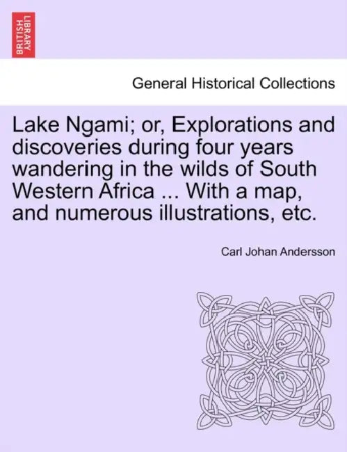 Lake Ngami; or, Explorations and discoveries during four years wandering in the wilds of South Western Africa ... With a map, and numerous illustratio by Carl Johan Andersson