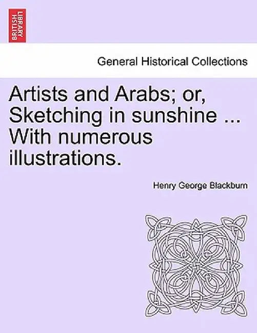 Artists and Arabs; Or, Sketching in Sunshine ... with Numerous Illustrations. by Henry George Blackburn