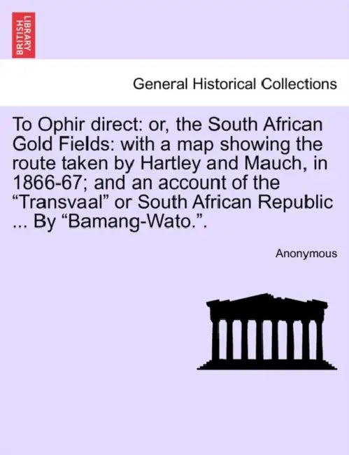 To Ophir Direct: Or, the South African Gold Fields: With a Map Showing the Route Taken by Hartley and Mauch, in 1866-67; And an Account by Anonymous