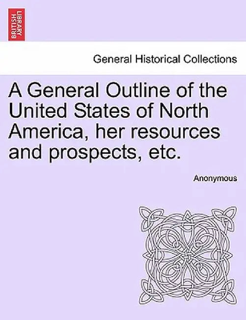 A General Outline of the United States of North America, Her Resources and Prospects, Etc. by Anonymous