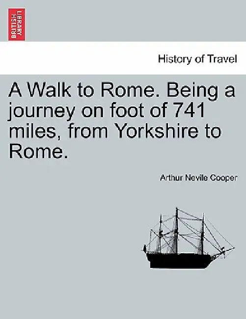 A Walk to Rome. Being a Journey on Foot of 741 Miles, from Yorkshire to Rome. by Arthur Nevile Cooper