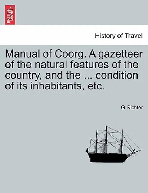 Manual of Coorg. A gazetteer of the natural features of the country, and the ... condition of its inhabitants, etc. by G. Richter