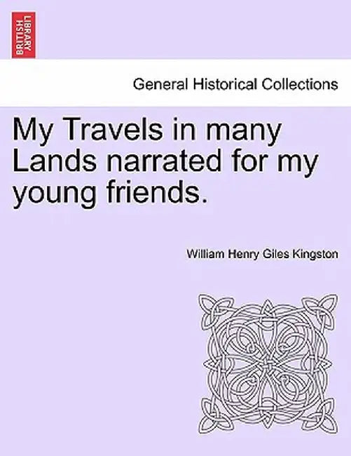 My Travels in Many Lands Narrated for My Young Friends. by William Henry Giles Kingston