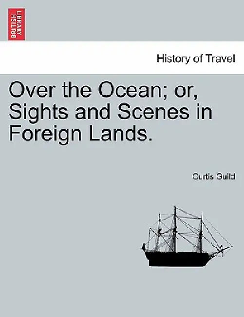 Over the Ocean; or, Sights and Scenes in Foreign Lands. by Curtis Guild