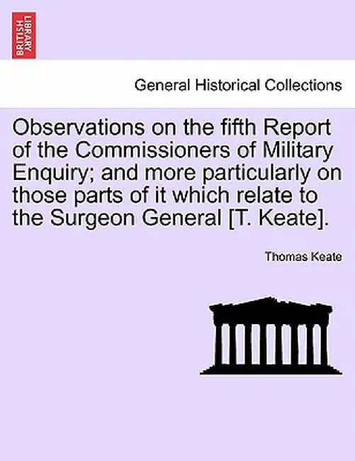 Observations on the Fifth Report of the Commissioners of Military Enquiry; And More Particularly on Those Parts of It Which Relate to the Surgeon Gene by Thomas Keate