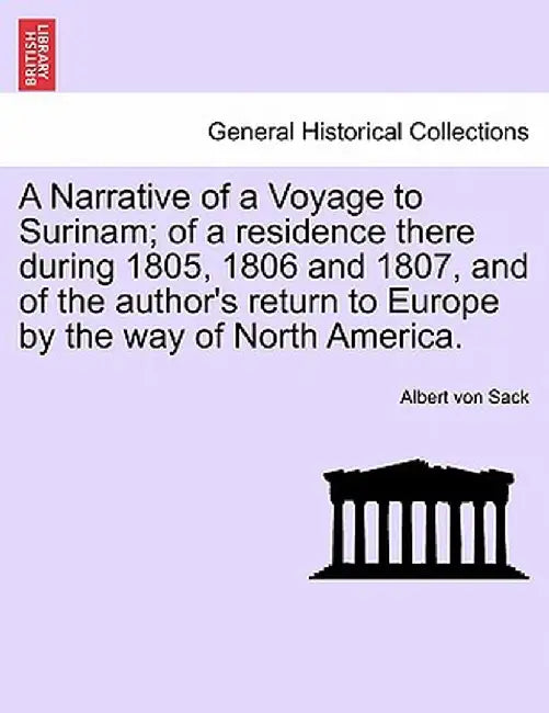 A Narrative of a Voyage to Surinam; Of a Residence There During 1805, 1806 and 1807, and of the Author's Return to Europe by the Way of North America. by Albert Von Sack