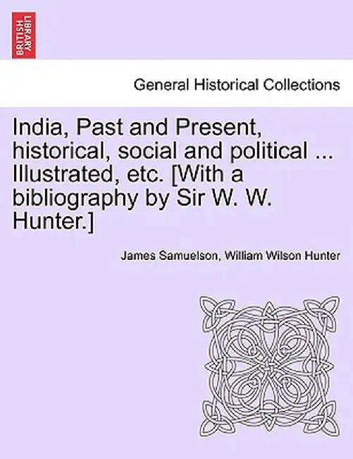 India, Past and Present, Historical, Social and Political ... Illustrated, Etc. [With a Bibliography by Sir W. W. Hunter.] by James Samuelson
