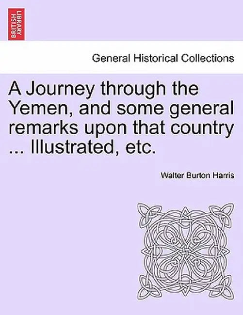 A Journey Through the Yemen, and Some General Remarks Upon That Country ... Illustrated, Etc. by Walter Burton Harris
