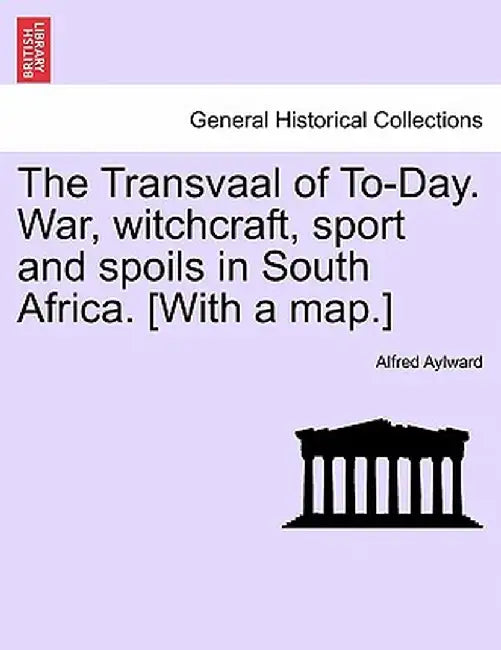 The Transvaal of To-Day. War, Witchcraft, Sport and Spoils in South Africa. [With a Map.] by Alfred Aylward