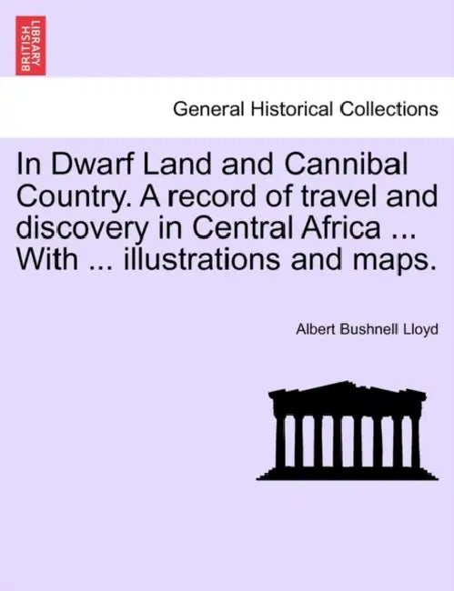 In Dwarf Land and Cannibal Country. a Record of Travel and Discovery in Central Africa ... with ... Illustrations and Maps. by Albert Bushnell Lloyd