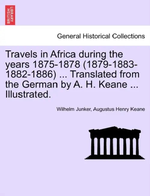 Travels in Africa During the Years 1875-1878 (1879-1883-1882-1886) ... Translated from the German by A. H. Keane ... Illustrated. by Wilhelm Junker, Augustus Henry Keane