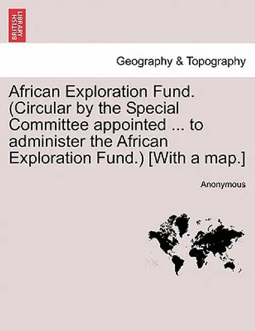 African Exploration Fund. (Circular by the Special Committee Appointed ... to Administer the African Exploration Fund.) [With a Map.] by Anonymous