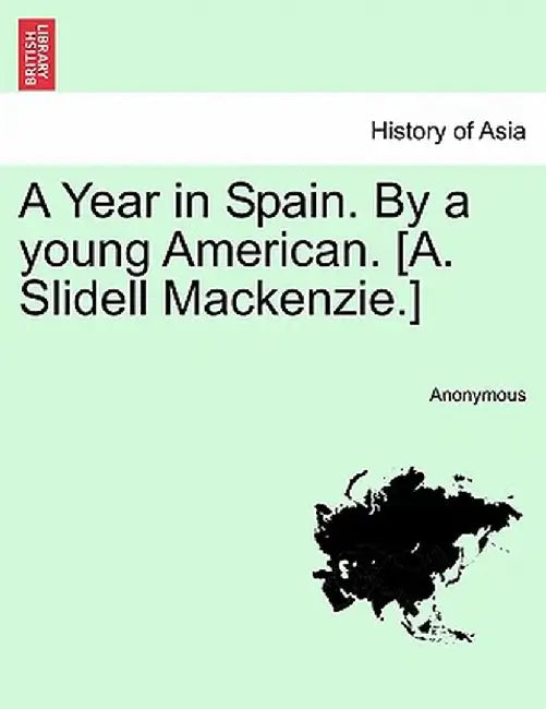 A Year in Spain. by a Young American. [A. Slidell MacKenzie.] Vol. I by Anonymous
