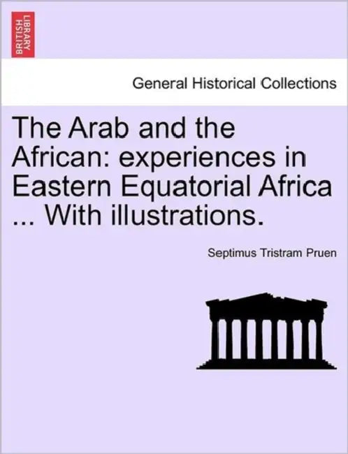 The Arab and the African: Experiences in Eastern Equatorial Africa ... with Illustrations. by Septimus Tristram Pruen